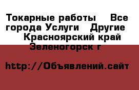 Токарные работы. - Все города Услуги » Другие   . Красноярский край,Зеленогорск г.